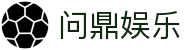问鼎娱乐官网-问鼎娱乐下载-问鼎娱乐官方网站
